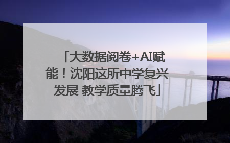 大数据阅卷+AI赋能！沈阳这所中学复兴发展 教学质量腾飞