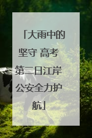 大雨中的坚守 高考第二日江岸公安全力护航