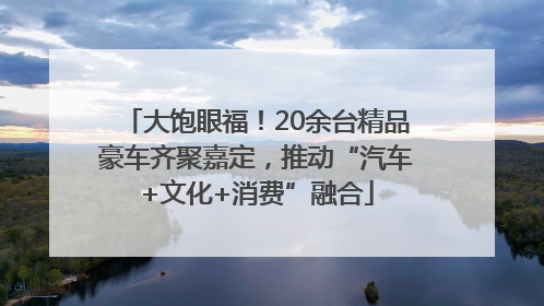 大饱眼福！20余台精品豪车齐聚嘉定，推动“汽车+文化+消费”融合