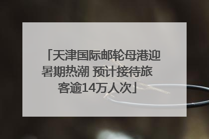 天津国际邮轮母港迎暑期热潮 预计接待旅客逾14万人次