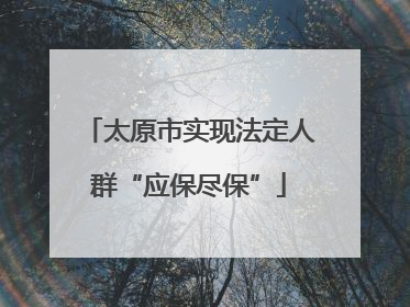 太原市实现法定人群“应保尽保”