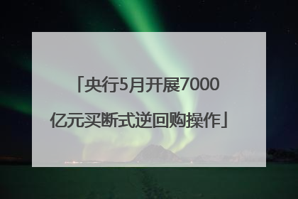 央行5月开展7000亿元买断式逆回购操作
