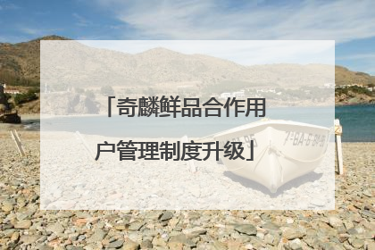 奇麟鲜品合作用户管理制度升级