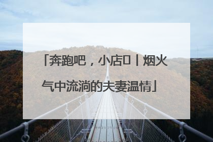 奔跑吧，小店㊱丨烟火气中流淌的夫妻温情