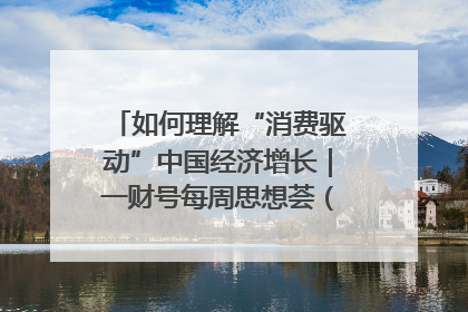 如何理解“消费驱动”中国经济增长｜一财号每周思想荟（第22期）