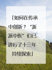 如何在传承中创新？“浙派中医”们已进行了十三年持续探索