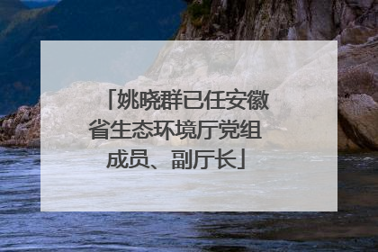 姚晓群已任安徽省生态环境厅党组成员、副厅长