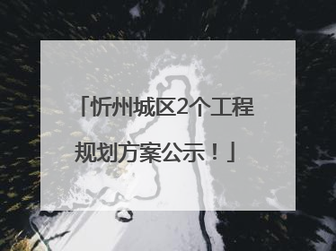 忻州城区2个工程规划方案公示！