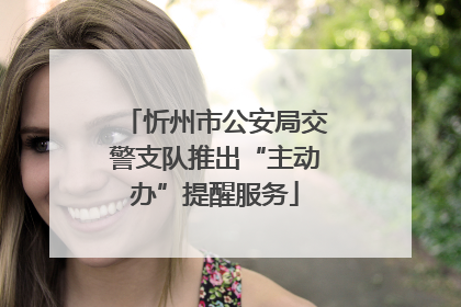 忻州市公安局交警支队推出“主动办”提醒服务