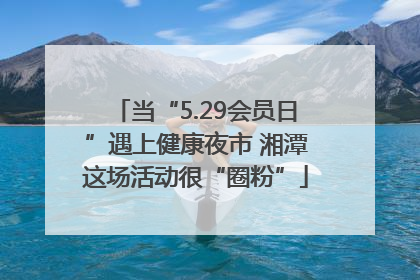 当“5.29会员日”遇上健康夜市 湘潭这场活动很“圈粉”