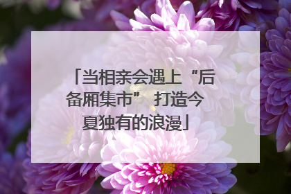 当相亲会遇上“后备厢集市” 打造今夏独有的浪漫