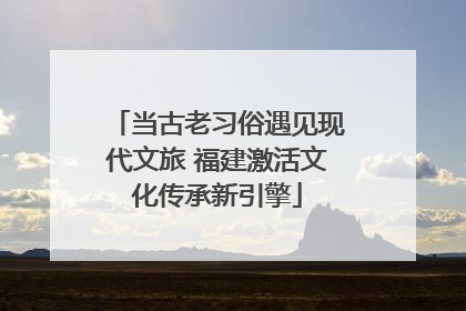 当古老习俗遇见现代文旅 福建激活文化传承新引擎