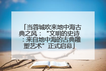 当蓉城吹来地中海古典之风：“文明的史诗：来自地中海的古典雕塑艺术”正式启幕