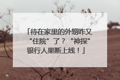待在家里的外甥咋又“住院”了？“神探”银行人果断上线！