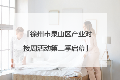 徐州市泉山区产业对接周活动第二季启幕