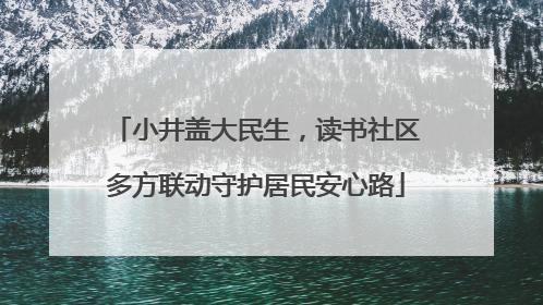 小井盖大民生，读书社区多方联动守护居民安心路
