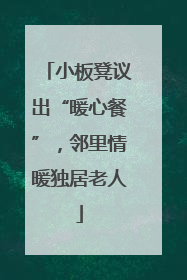 小板凳议出“暖心餐”，邻里情暖独居老人