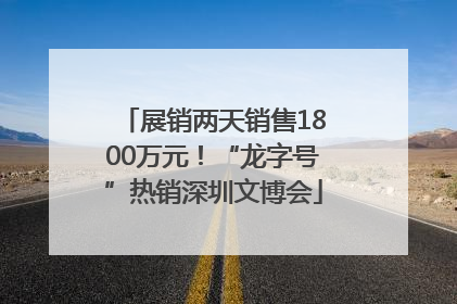 展销两天销售1800万元！“龙字号”热销深圳文博会