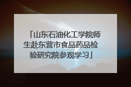 山东石油化工学院师生赴东营市食品药品检验研究院参观学习