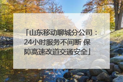 山东移动聊城分公司：24小时服务不间断 保障高速改道交通安全