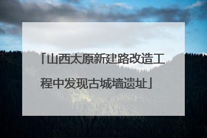 山西太原新建路改造工程中发现古城墙遗址