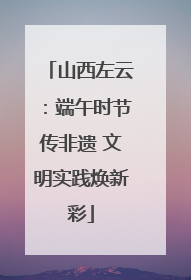 山西左云：端午时节传非遗 文明实践焕新彩