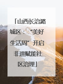 山西长治潞城区：“美好生活周”开启 非遗赋能社区治理