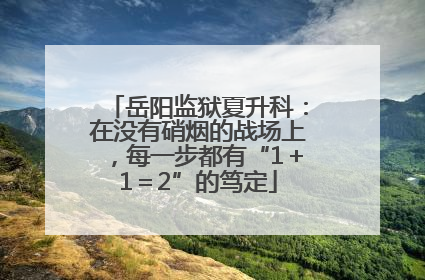 岳阳监狱夏升科：在没有硝烟的战场上，每一步都有“1＋1＝2”的笃定