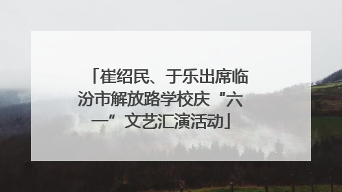 崔绍民、于乐出席临汾市解放路学校庆“六一”文艺汇演活动