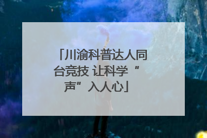 川渝科普达人同台竞技 让科学“声”入人心
