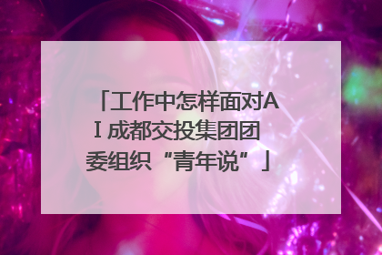 工作中怎样面对AI 成都交投集团团委组织“青年说”