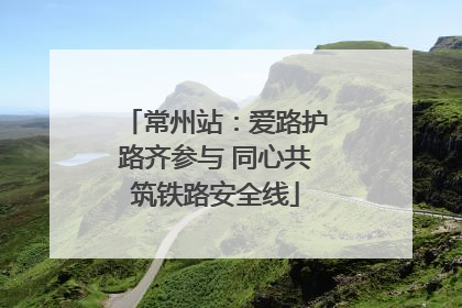 常州站：爱路护路齐参与 同心共筑铁路安全线