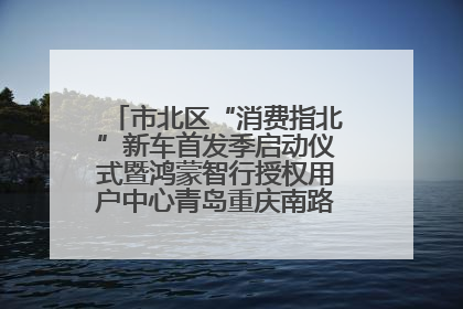 市北区“消费指北”新车首发季启动仪式暨鸿蒙智行授权用户中心青岛重庆南路开业盛典成功举办
