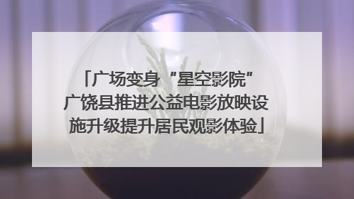 广场变身“星空影院” 广饶县推进公益电影放映设施升级提升居民观影体验