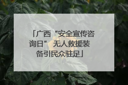 广西“安全宣传咨询日” 无人救援装备引民众驻足