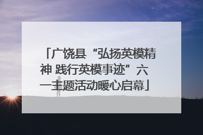 广饶县“弘扬英模精神 践行英模事迹”六一主题活动暖心启幕