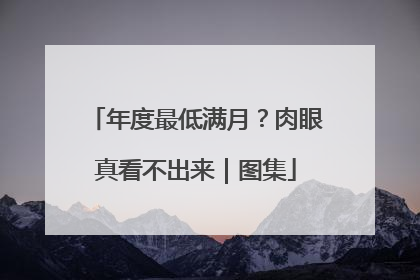 年度最低满月？肉眼真看不出来｜图集