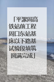 平漯周高铁站前工程周口东站基床以下路基试验段填筑圆满完成
