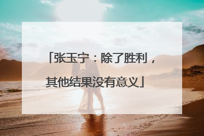 张玉宁：除了胜利，其他结果没有意义