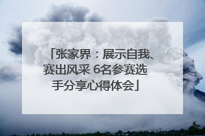 张家界：展示自我、赛出风采 6名参赛选手分享心得体会