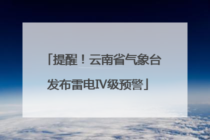 提醒！云南省气象台发布雷电Ⅳ级预警