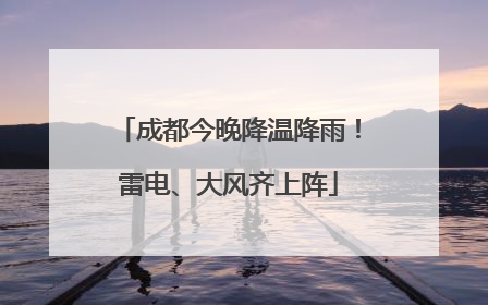 成都今晚降温降雨！雷电、大风齐上阵