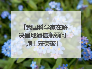 我国科学家在解决星地通信瓶颈问题上获突破