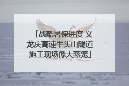 战酷暑保进度 义龙庆高速牛头山隧道施工现场像大蒸笼