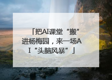 把AI课堂“搬”进杨梅园，来一场AI“头脑风暴”