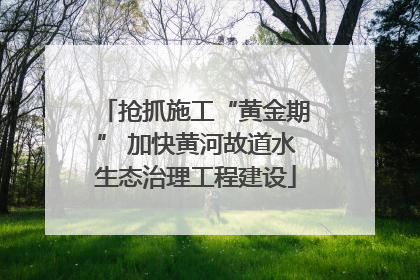 抢抓施工“黄金期” 加快黄河故道水生态治理工程建设