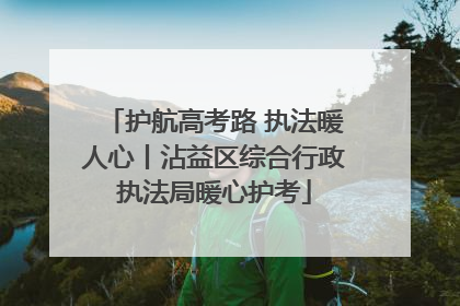 护航高考路 执法暖人心丨沾益区综合行政执法局暖心护考