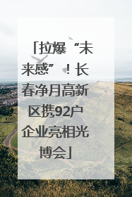 拉爆“未来感”！长春净月高新区携92户企业亮相光博会