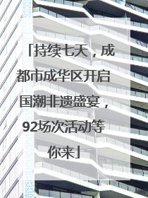 持续七天，成都市成华区开启国潮非遗盛宴，92场次活动等你来