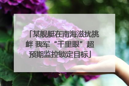 某舰艇在南海滋扰挑衅 我军“千里眼”超预期监控锁定目标